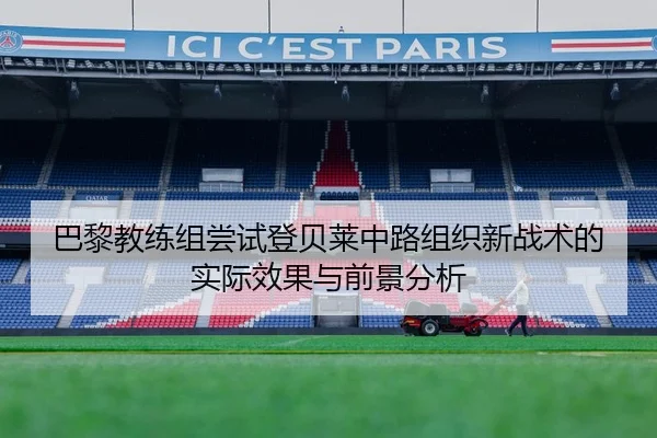 巴黎教练组尝试登贝莱中路组织新战术的实际效果与前景分析